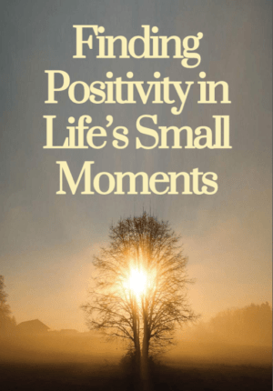 Finding Positivity in Life’s Small Moments