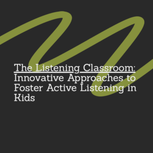 The Listening Classroom: Innovative Approaches to Foster Active Listening in Kids